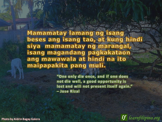 Filipino Quote -"One only die once, and if one does not die well, a good opportunity is lost and will not present itself again." - Jose Rizal