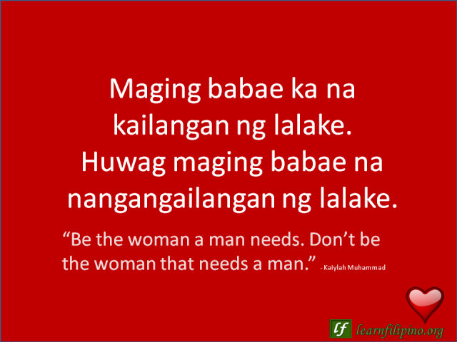 English to Tagalog Love Quote: “Be the woman a man needs. Don’t be the woman that needs a man."