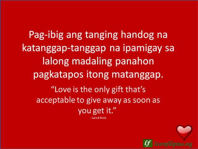English to Tagalog Love Quote - “Love is the only gift that’s acceptable to give away as soon as you get it.”