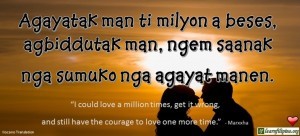 Ilocano Translation - Agayatak man ti milyon a beses, agbiddutak man, ngem saanak nga sumuko nga agayat manen. - "I could love a million times, get it wrong, and still have the courage to love one more time." - Marxxha