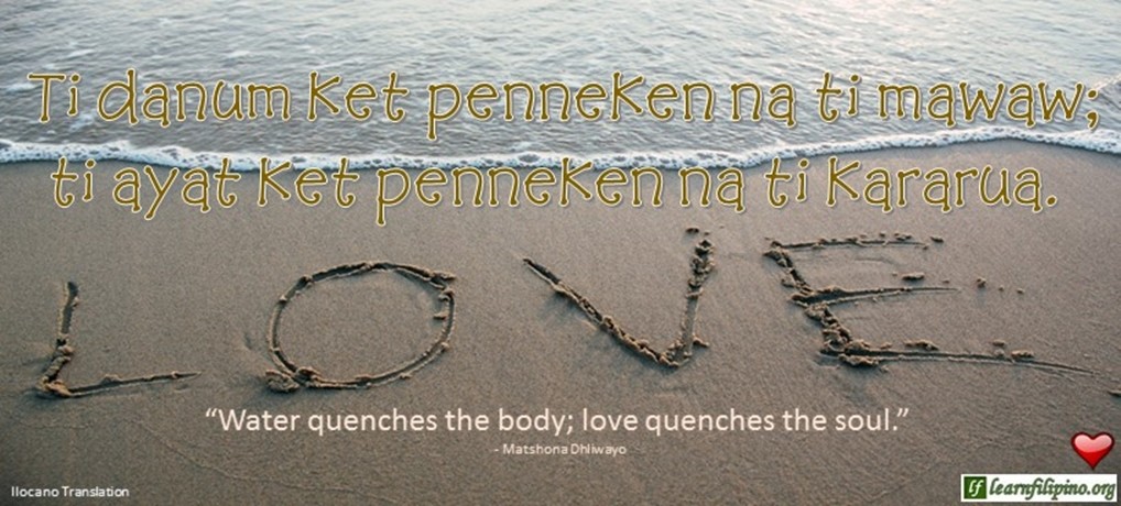 Ilocano Translation - Ti danum ket penneken na ti mawaw; ti ayat ket penneken na ti kararua. -"Water quenches the body; love quenches the soul." - Matshona Dhliwayo