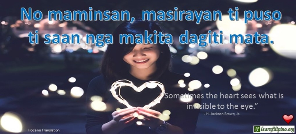 Ilocano Translation - No maminsan, masirayan ti puso, ti saan nga makita dagiti mata. - “Sometimes the heart sees what is invisible to the eye.” Ilocano Translation - No maminsan, masirayan ti puso, ti saan nga makita dagiti mata. - “Sometimes the heart sees what is invisible to the eye.” - H. Jackson Brown, Jr.