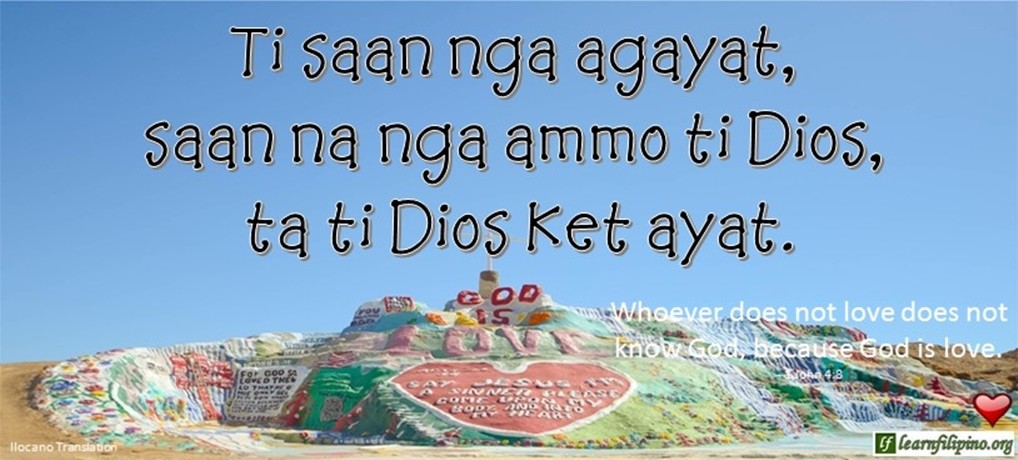Ilocano Translation - Ti saan nga agayat, saan na nga ammo ti Dios, ta ti Dios ket ayat. - Whoever does not love does not know God, because God is love. - 1 John4:8