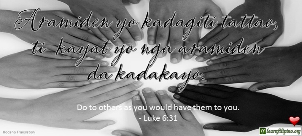 Ilocano Translation - Aramiden yo kadagiti tattao, ti kayat yo nga aramiden da kadakayo. - Do to others as you would have them to you. - Luke 6:31