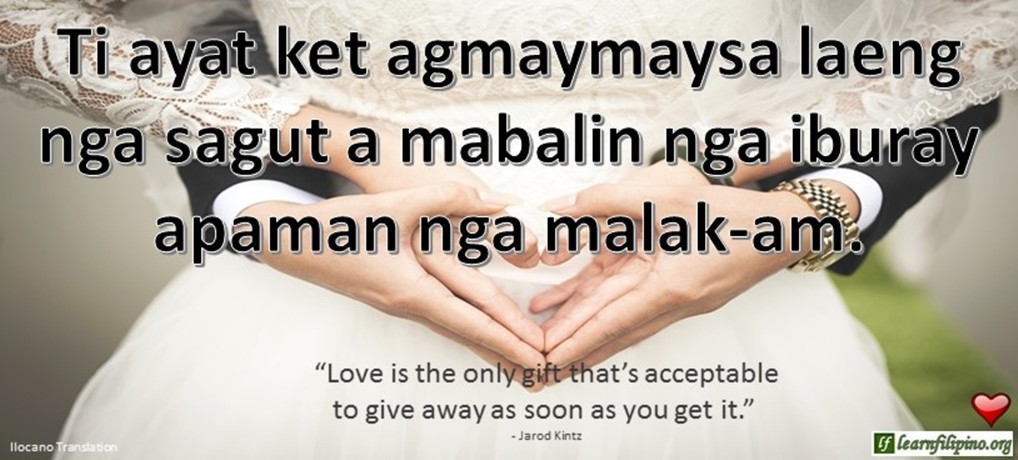 Ilocano Translation - Ti ayat agmaymaysa laeng nga sagut a mabalin nga iburay apaman nga malak-am. - “Love is the only gift that’s acceptable to give away as soon as you get it.” - Jarod Kintz