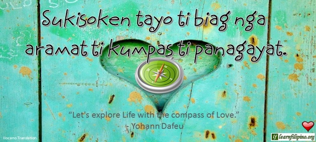 Ilocano Translation - Sukisoken tayo ti biag nga aramat ti kumpas ti panagayat. - "Let's explore life with the compass of Love." - Yohann Dafeu