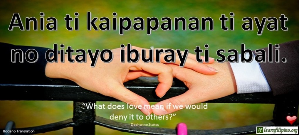 Ilocano Translation - Ania ti kaipapanan ti ayat no ditayo iburay ti sabali. - "What does love mean if we would deny it to others?" - Dashanne Stokes