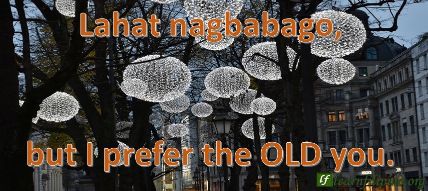Lahat nagbabago, but I prefer the OLD you.